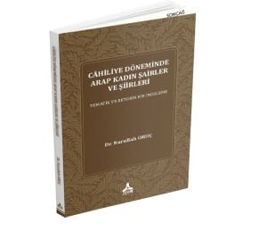 CÂHİLİYE DÖNEMİNDE ARAP KADIN ŞAİRLER VE ŞİİRLERİ TEMATİK VE RETORİK BİR İNCELEME