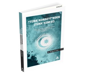 “TÜRK KONSEYİ”NDEN (TÜRK KENEŞİ) “TÜRK DEVLETLERİ ÖRGÜTÜ”NE ORADAN “TÜRK BİRLEŞİK DEVLETLERİ”NE UZANAN YOL