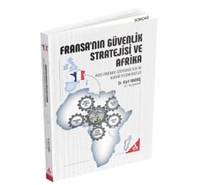 FRANSA’NIN GÜVENLİK STRATEJİSİ VE AFRİKA (POST-MODERN SÖMÜRGECİLİK VE ASKERİ MÜDAHALELER)