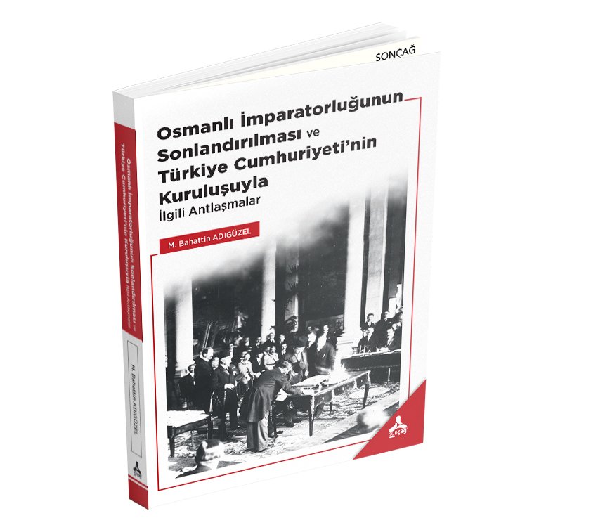 OSMANLI İMPARATORLUĞUNUN SONLANDIRILMASI VE TÜRKİYE CUMHURİYETİ’NİN KURULUŞUYLA İLGİLİ ANTLAŞMALAR