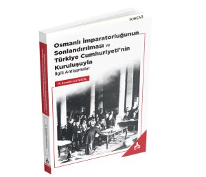 OSMANLI İMPARATORLUĞUNUN SONLANDIRILMASI VE TÜRKİYE CUMHURİYETİ’NİN KURULUŞUYLA İLGİLİ ANTLAŞMALAR