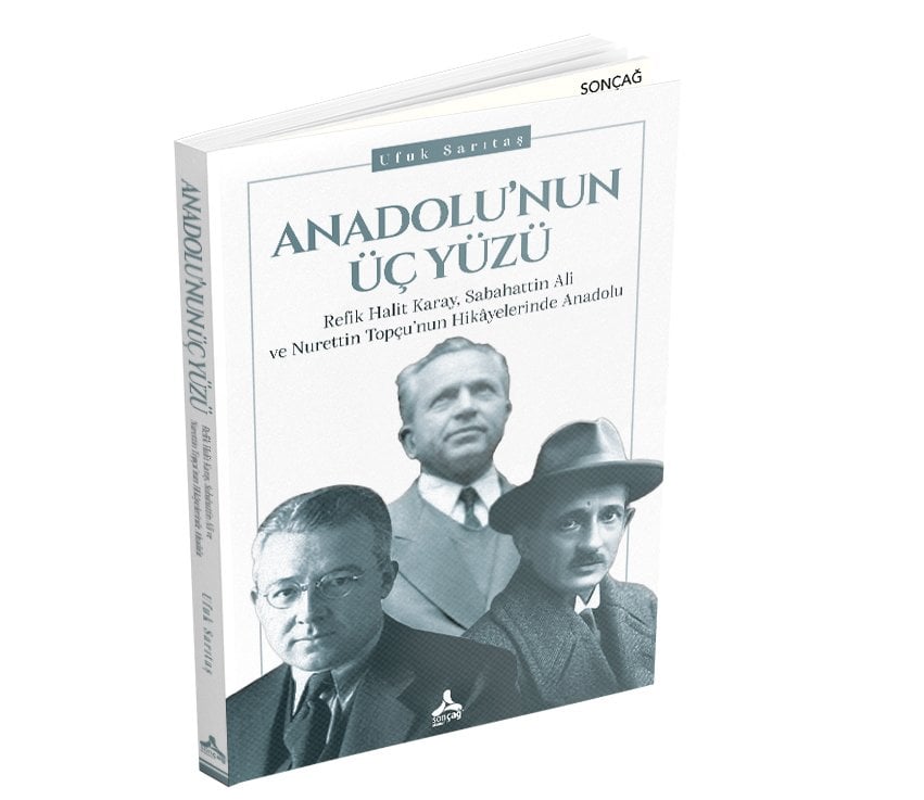 ANADOLU’NUN ÜÇ YÜZÜ  REFİK HALİT KARAY, SABAHATTİN ALİ ve NURETTİN TOPÇU’NUN HİKÂYELERİNDE ANADOLU