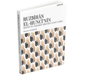 RUZBİHÂN EL-HUNCÎ’NİN HAYATI VE YAŞADIĞI DÖNEMİN SİYASİ YAPISI