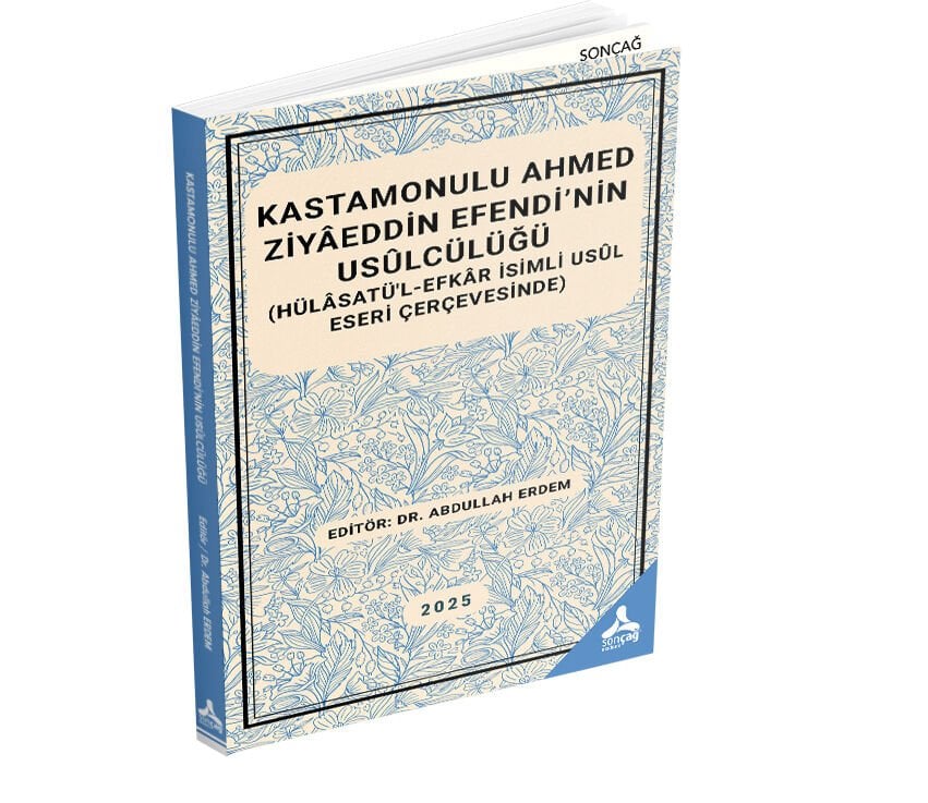 KASTAMONULU AHMED ZİYÂEDDİN EFENDİ’NİN USÛLCÜLÜĞÜ (HÜLÂSATÜ’L-EFKÂR İSİMLİ USÛL ESERİ ÇERÇEVESİNDE)